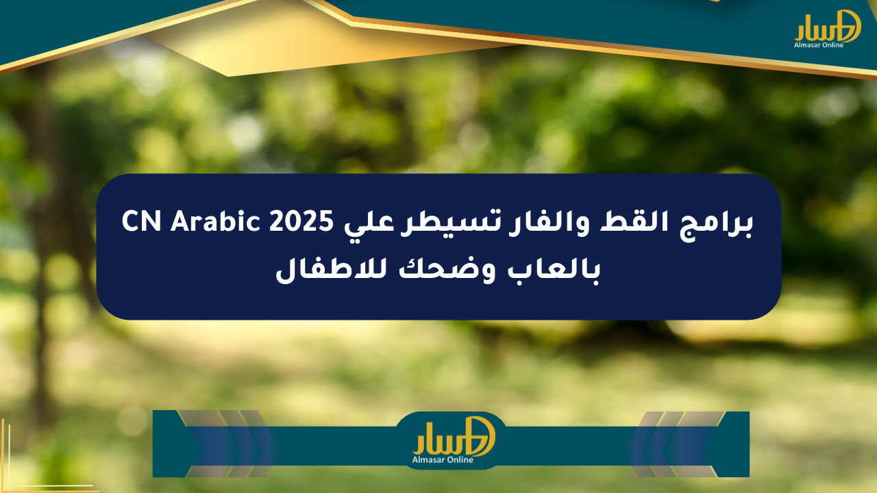 برامج القط والفأر تسيطر على CN Arabic 2025 بألعاب وضحك للأطفال